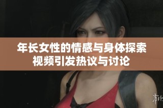年长女性的情感与身体探索视频引发热议与讨论