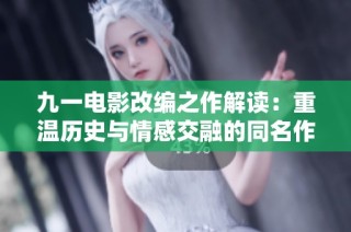 九一电影改编之作解读：重温历史与情感交融的同名作品