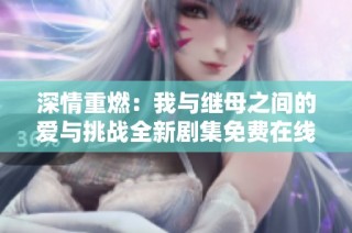 深情重燃：我与继母之间的爱与挑战全新剧集免费在线观看