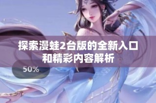 探索漫蛙2台版的全新入口和精彩内容解析