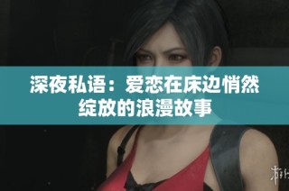 深夜私语：爱恋在床边悄然绽放的浪漫故事