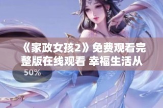 《家政女孩2》免费观看完整版在线观看 幸福生活从这里开始