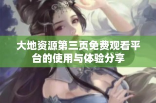 大地资源第三页免费观看平台的使用与体验分享