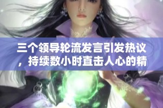 三个领导轮流发言引发热议，持续数小时直击人心的精彩讨论