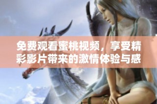 免费观看蜜桃视频，享受精彩影片带来的激情体验与感官盛宴