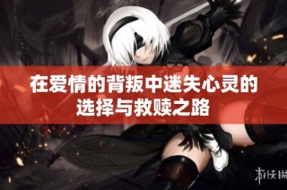 在爱情的背叛中迷失心灵的选择与救赎之路