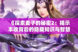 《探索麦子的秘密2：揭示丰收背后的隐藏知识与智慧》