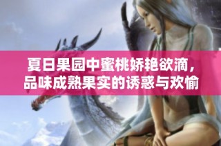 夏日果园中蜜桃娇艳欲滴，品味成熟果实的诱惑与欢愉