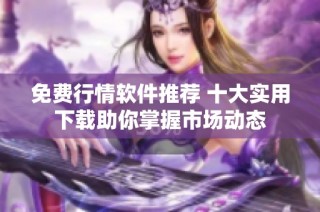 免费行情软件推荐 十大实用下载助你掌握市场动态