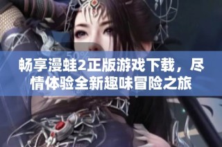 畅享漫蛙2正版游戏下载，尽情体验全新趣味冒险之旅