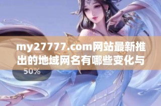 my27777.com网站最新推出的地域网名有哪些变化与特点