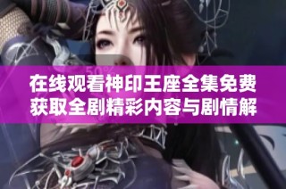 在线观看神印王座全集免费获取全剧精彩内容与剧情解析