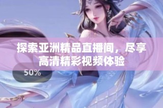 探索亚洲精品直播间，尽享高清精彩视频体验