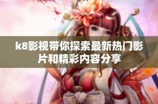 k8影视带你探索最新热门影片和精彩内容分享