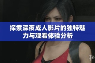 探索深夜成人影片的独特魅力与观看体验分析