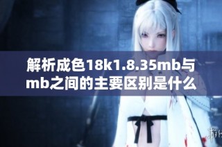 解析成色18k1.8.35mb与mb之间的主要区别是什么