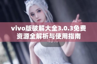vivo版破解大全3.0.3免费资源全解析与使用指南