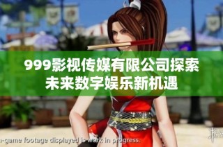 999影视传媒有限公司探索未来数字娱乐新机遇