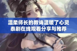 温柔师长的教诲温暖了心灵泰剧在线观看分享与推荐