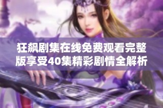 狂飙剧集在线免费观看完整版享受40集精彩剧情全解析