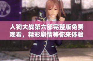 人狗大战第六部完整版免费观看，精彩剧情等你来体验