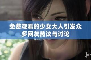 免费观看的少女大人引发众多网友热议与讨论
