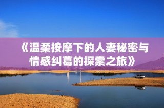 《温柔按摩下的人妻秘密与情感纠葛的探索之旅》