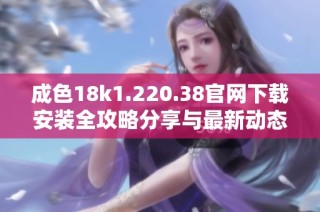 成色18k1.220.38官网下载安装全攻略分享与最新动态解析