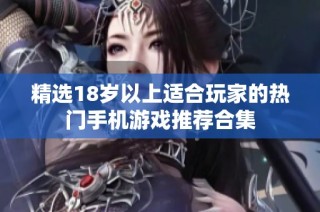 精选18岁以上适合玩家的热门手机游戏推荐合集