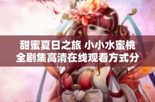 甜蜜夏日之旅 小小水蜜桃全剧集高清在线观看方式分享