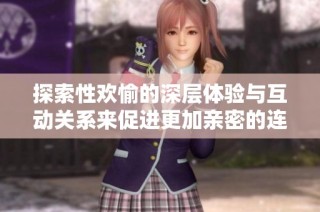 探索性欢愉的深层体验与互动关系来促进更加亲密的连接