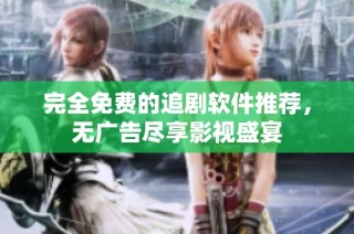 完全免费的追剧软件推荐，无广告尽享影视盛宴