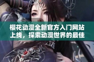 樱花动漫全新官方入门网站上线，探索动漫世界的最佳平台
