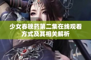 少女春晚药第二集在线观看方式及其相关解析