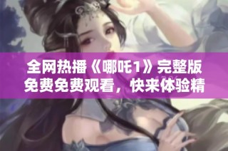 全网热播《哪吒1》完整版免费免费观看，快来体验精彩故事！