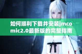 如何顺利下载并安装jmcomic2.0最新版的完整指南与技巧