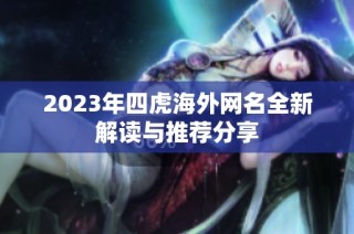 2023年四虎海外网名全新解读与推荐分享