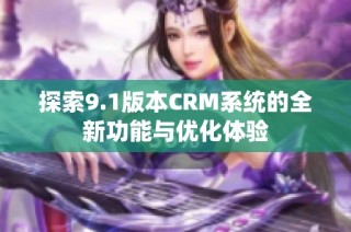 探索9.1版本CRM系统的全新功能与优化体验