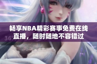 畅享NBA精彩赛事免费在线直播，随时随地不容错过