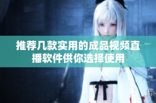推荐几款实用的成品视频直播软件供你选择使用