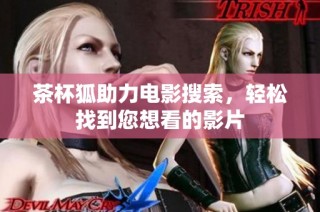 茶杯狐助力电影搜索，轻松找到您想看的影片