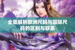 全面解析欧洲尺码与国际尺码的区别与联系
