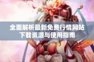 全面解析最新免费行情网站下载资源与使用指南