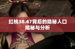 红桃38.47背后的隐秘人口揭秘与分析
