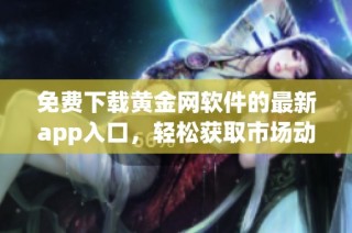 免费下载黄金网软件的最新app入口，轻松获取市场动态与投资资讯