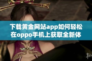下载黄金网站app如何轻松在oppo手机上获取全新体验