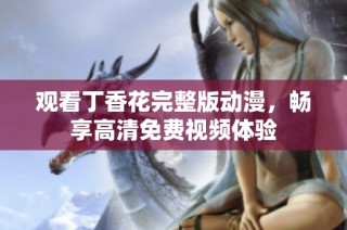 观看丁香花完整版动漫，畅享高清免费视频体验