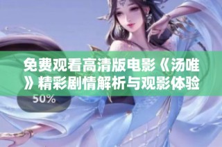 免费观看高清版电影《汤唯》精彩剧情解析与观影体验分享