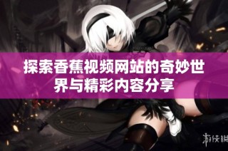 探索香蕉视频网站的奇妙世界与精彩内容分享