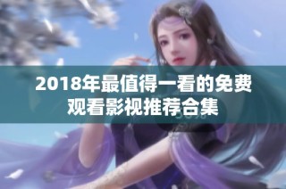 2018年最值得一看的免费观看影视推荐合集